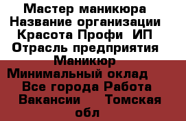 Мастер маникюра › Название организации ­ Красота-Профи, ИП › Отрасль предприятия ­ Маникюр › Минимальный оклад ­ 1 - Все города Работа » Вакансии   . Томская обл.